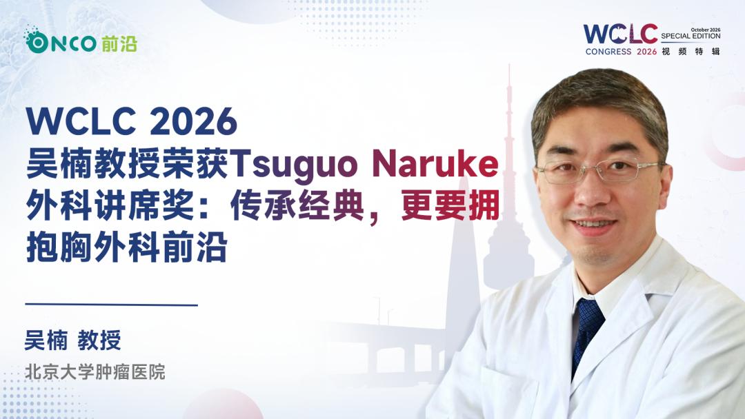 WCLC 2026视频特辑｜吴楠教授荣获Tsuguo Naruke外科讲席奖：传承经典，更要拥抱胸外科前沿