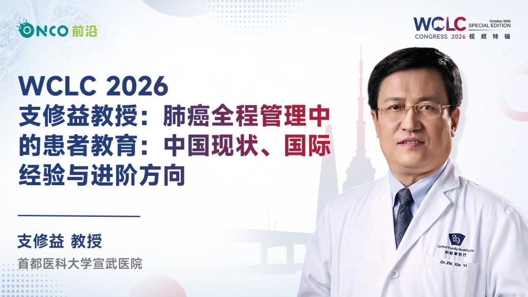 WCLC 2026视频特辑丨支修益教授：肺癌全程管理中的患者教育：中国现状、国际经验与进阶方向
