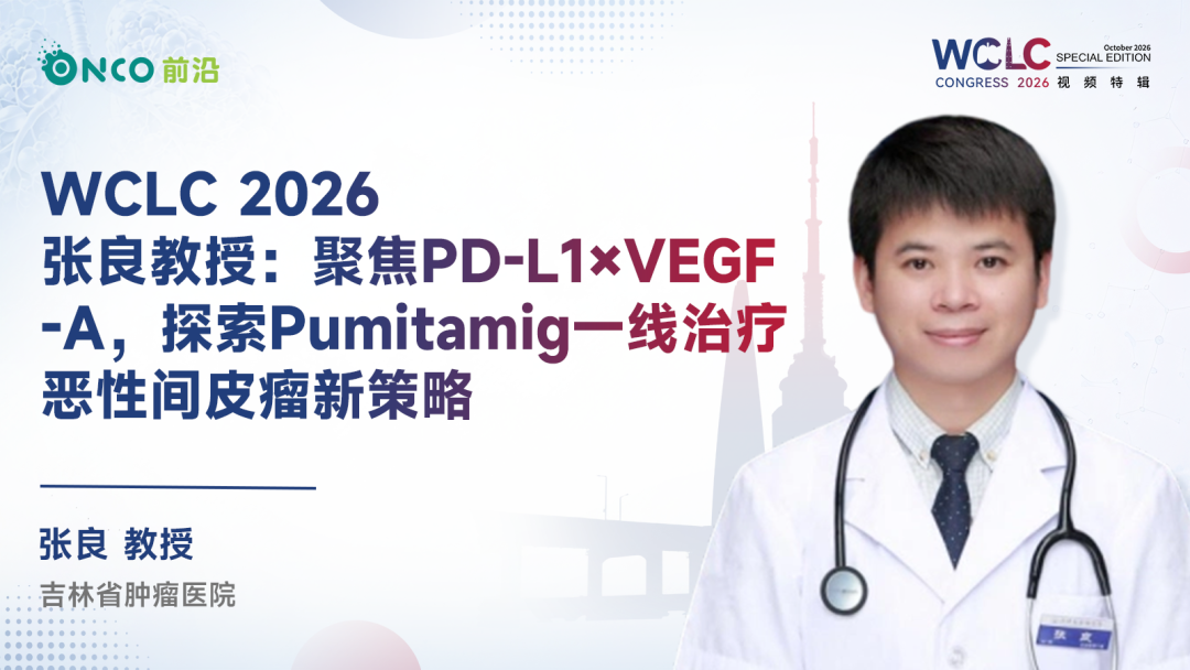 WCLC 2026视频特辑丨张良教授：聚焦PD-L1×VEGF-A，探索Pumitamig一线治疗恶性间皮瘤新策略
