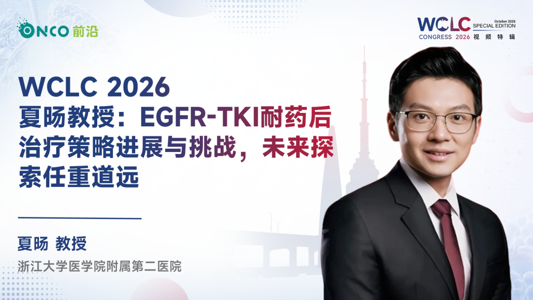 WCLC 2026视频特辑｜夏旸教授：EGFR-TKI耐药后治疗策略进展与挑战，未来探索任重道远