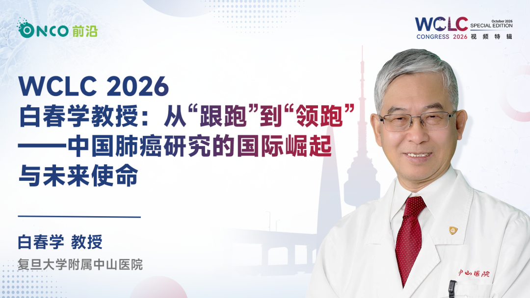 WCLC 2026视频特辑丨白春学教授：从“跟跑”到“领跑”——中国肺癌研究的国际崛起与未来使命