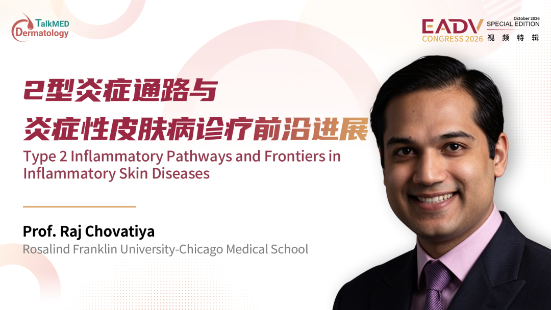 EADV 2026视频特辑｜Raj Chovatiya教授：2型炎症通路与炎症性皮肤病诊疗前沿进展