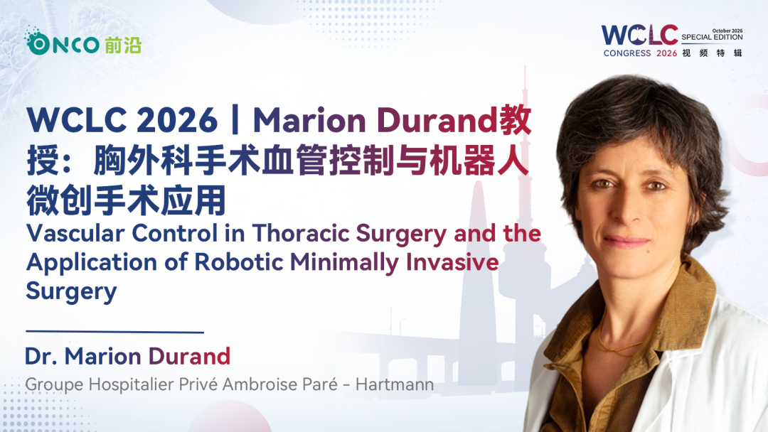 WCLC 2026视频特辑丨Marion Durand教授：胸外科手术血管控制与机器人微创手术应用