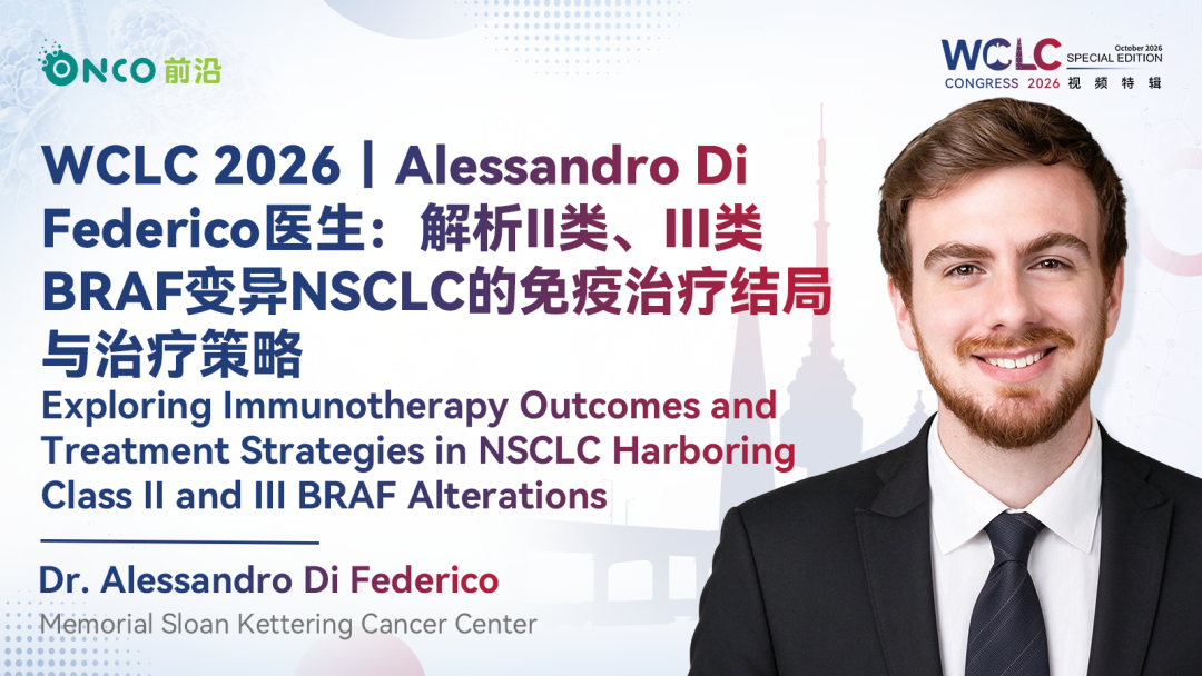 WCLC 2026视频特辑丨Alessandro Di Federico医生：解析II类、III类BRAF变异NSCLC的免疫治疗结局与治疗策略