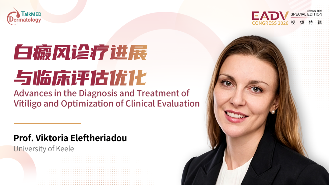 EADV 2026视频特辑｜Viktoria Eleftheriadou教授：白癜风治疗革新与评估体系新方向