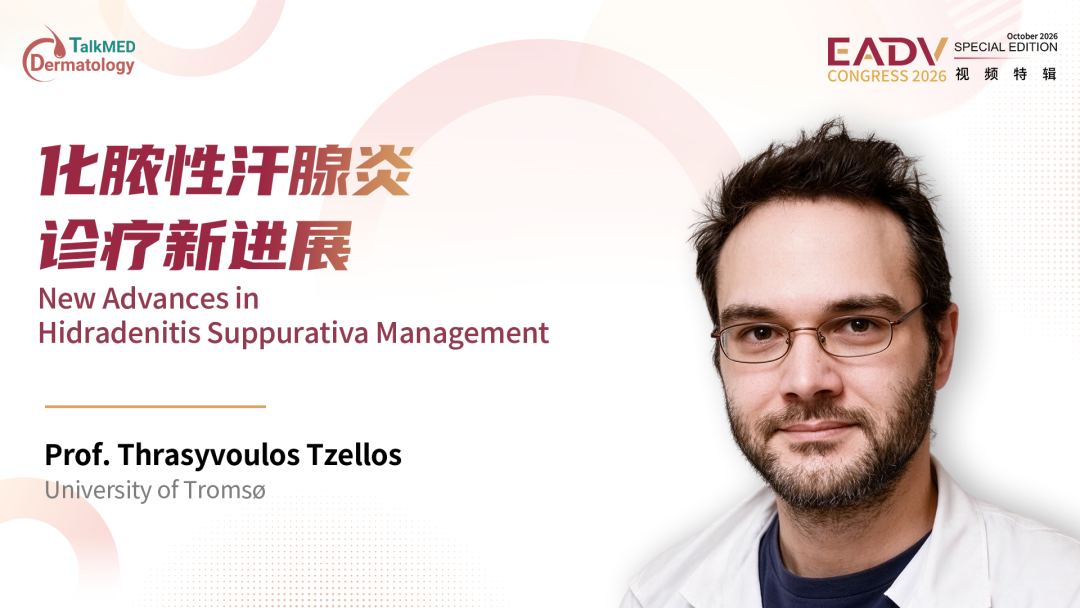 EADV 2026视频特辑｜Thrasyvoulos Tzellos教授：化脓性汗腺炎的诊疗分层策略、临床痛点与领域新突破