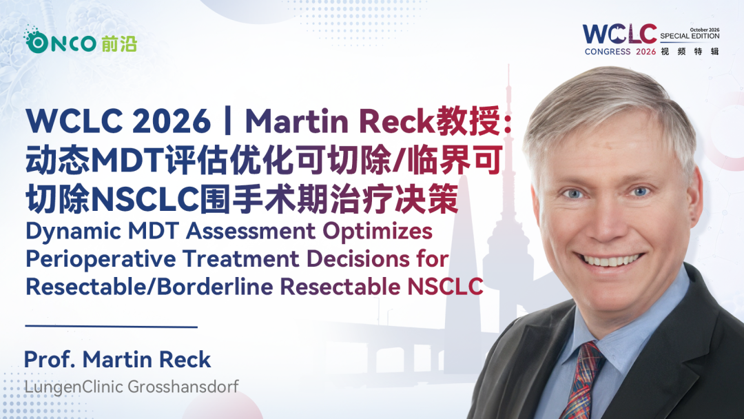 WCLC 2026视频特辑｜Martin Reck教授：动态MDT评估优化可切除/临界可切除NSCLC围手术期治疗决策