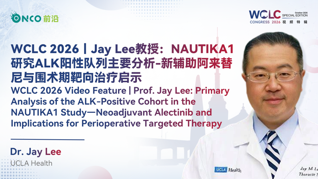 WCLC 2026视频特辑｜Jay Lee教授：NAUTIKA1研究ALK阳性队列主要分析-新辅助阿来替尼与围术期靶向治疗启示
