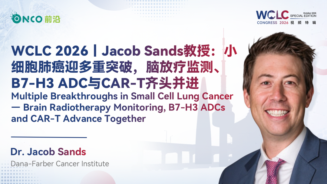 WCLC 2026视频特辑丨Jacob Sands教授：小细胞肺癌迎多重突破，脑放疗监测、B7-H3 ADC与CAR-T齐头并进 