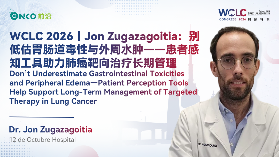 WCLC 2026视频特辑丨Jon Zugazagoitia：别低估胃肠道毒性与外周水肿——患者感知工具助力肺癌靶向治疗长期管理