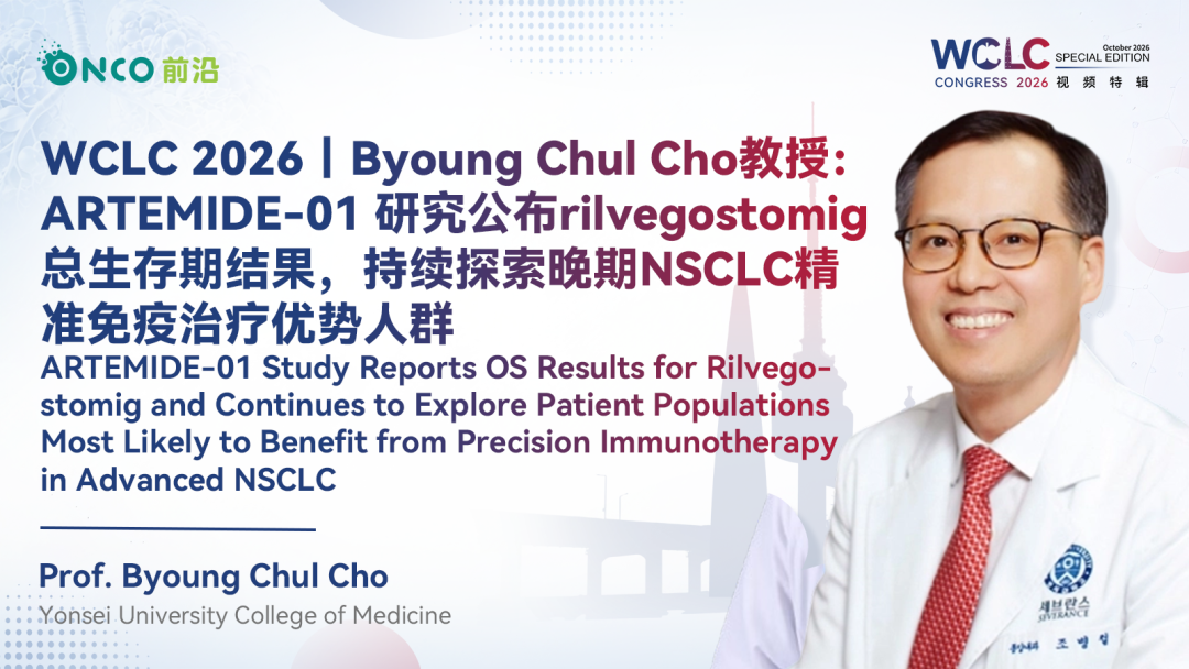 WCLC 2026视频特辑｜Byoung Chul Cho教授：ARTEMIDE-01 研究公布rilvegostomig总生存期结果，持续探索晚期NSCLC精准免疫治疗优势人群