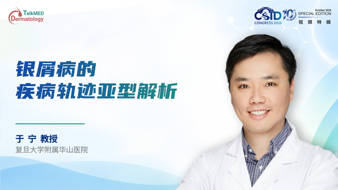 CSID 2026视频特辑｜邵帅教授：银屑病的疾病轨迹亚型解析