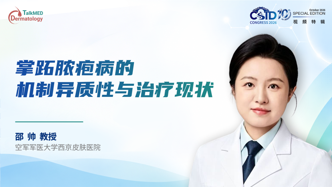 CSID 2026视频特辑｜邵帅教授：掌跖脓疱病的机制异质性与治疗现状