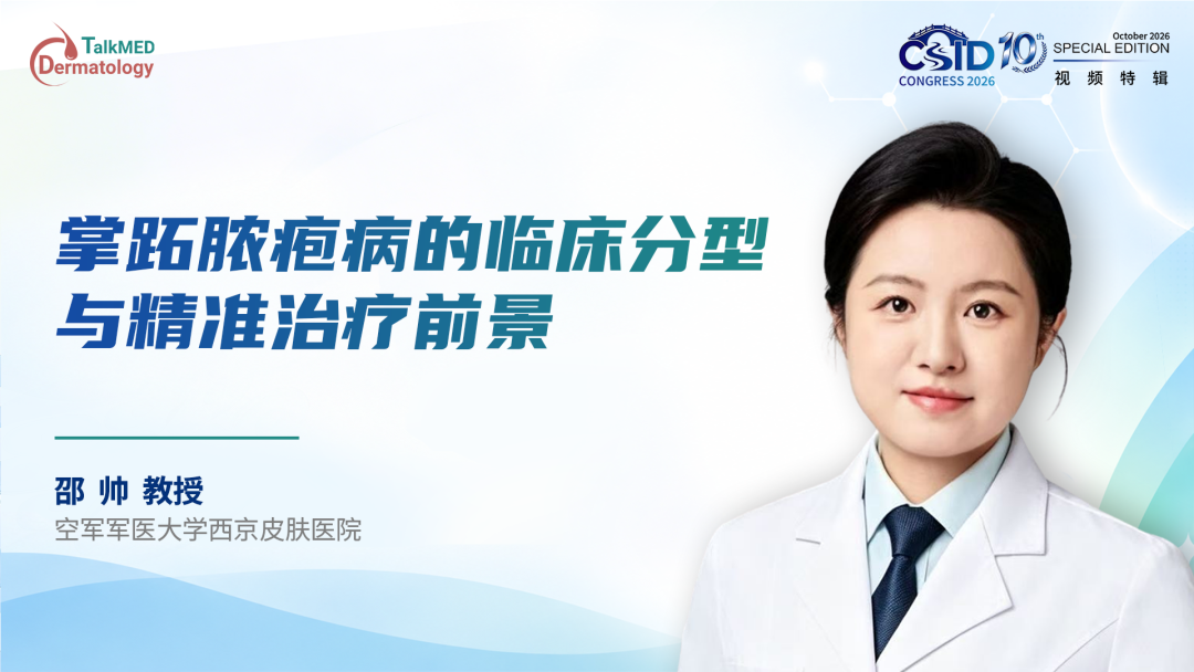 CSID 2026视频特辑｜邵帅教授：掌跖脓疱病的临床分型与精准治疗前景