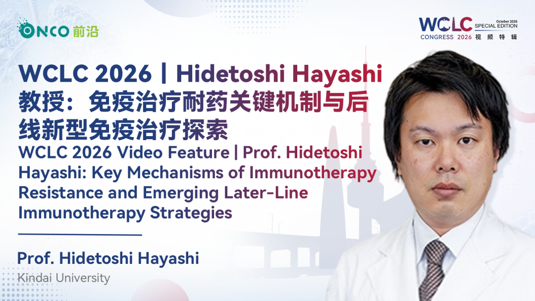 WCLC 2026视频特辑｜Hidetoshi Hayashi教授：免疫治疗耐药关键机制与后线新型免疫治疗探索